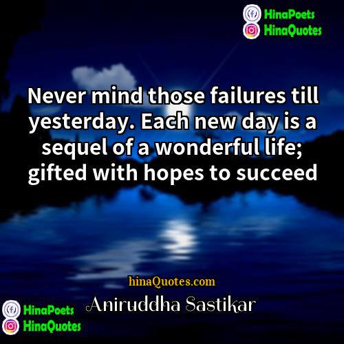 Aniruddha Sastikar Quotes | Never mind those failures till yesterday. Each